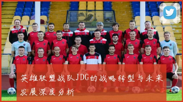 英雄联盟战队JDG的战略转型与未来发展深度分析