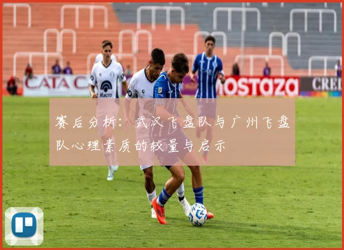 赛后分析：武汉飞盘队与广州飞盘队心理素质的较量与启示