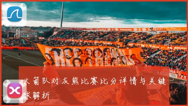 火箭队对灰熊比赛比分详情与关键球解析