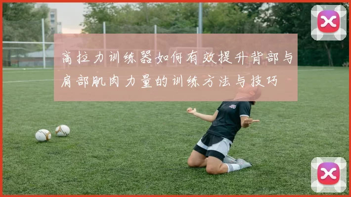 高拉力训练器如何有效提升背部与肩部肌肉力量的训练方法与技巧