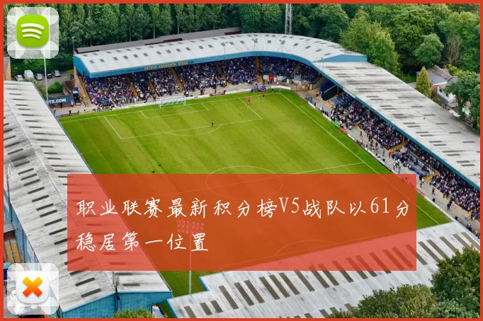 职业联赛最新积分榜V5战队以61分稳居第一位置
