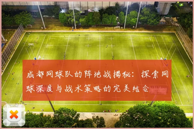 成都网球队的阵地战揭秘：探索网球深度与战术策略的完美结合