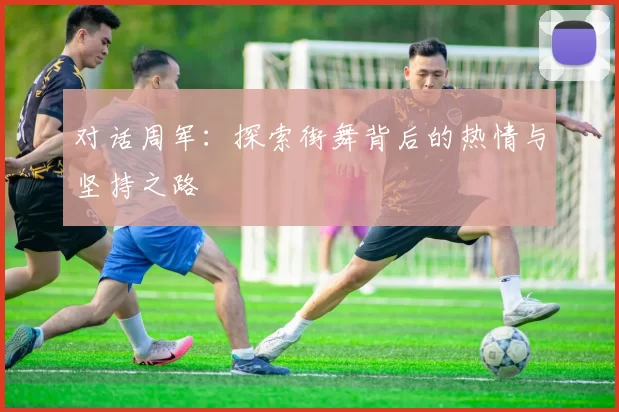对话周军：探索街舞背后的热情与坚持之路