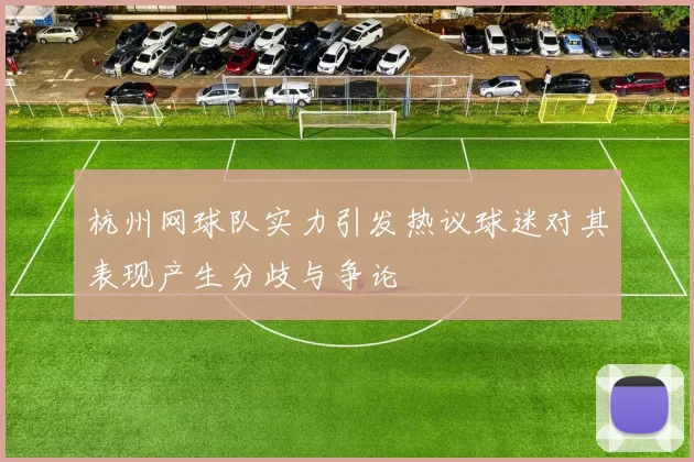 杭州网球队实力引发热议球迷对其表现产生分歧与争论