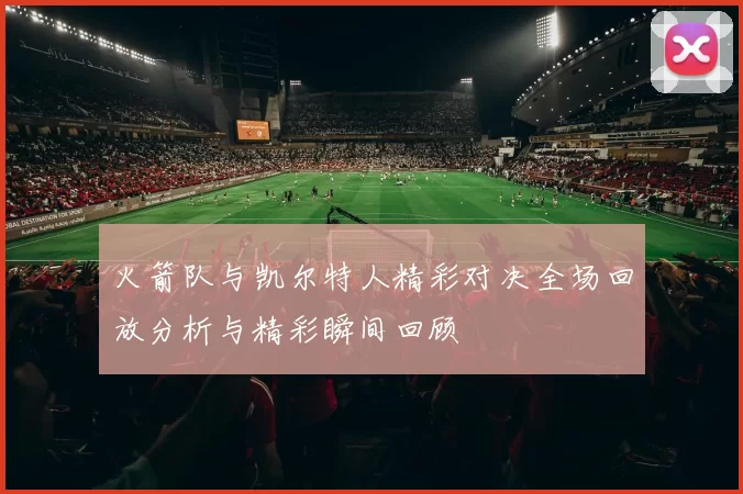火箭队与凯尔特人精彩对决全场回放分析与精彩瞬间回顾