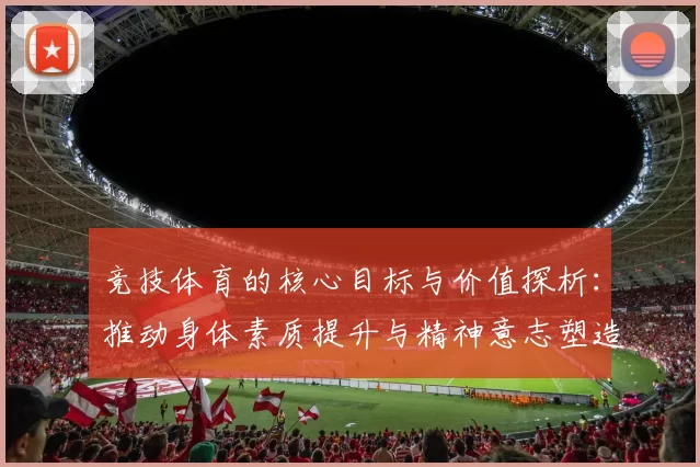 竞技体育的核心目标与价值探析：推动身体素质提升与精神意志塑造的双重作用