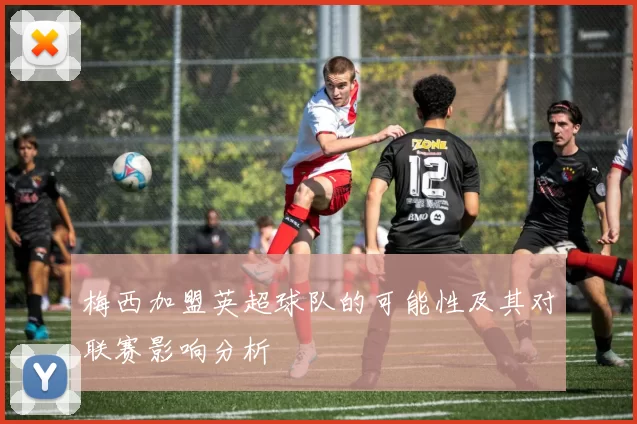 梅西加盟英超球队的可能性及其对联赛影响分析