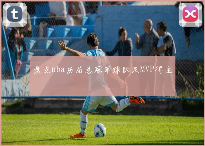 盘点nba历届总冠军球队及MVP得主