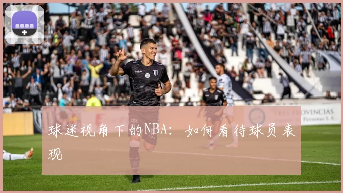 球迷视角下的NBA：如何看待球员表现