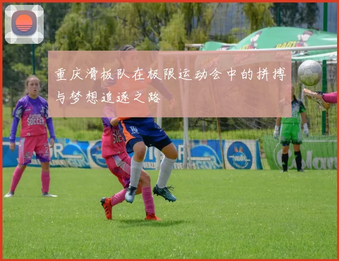 重庆滑板队在极限运动会中的拼搏与梦想追逐之路