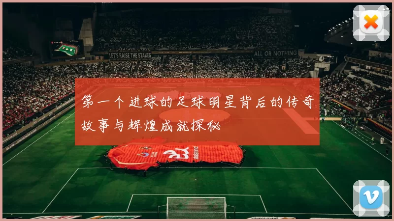第一个进球的足球明星背后的传奇故事与辉煌成就探秘