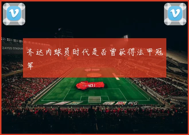齐达内球员时代是否曾获得法甲冠军