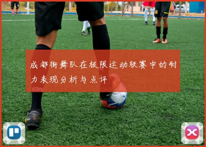 成都街舞队在极限运动联赛中的耐力表现分析与点评