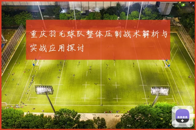 重庆羽毛球队整体压制战术解析与实战应用探讨