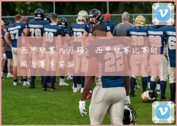 西甲联赛几月踢：西甲联赛比赛时间与赛季安排