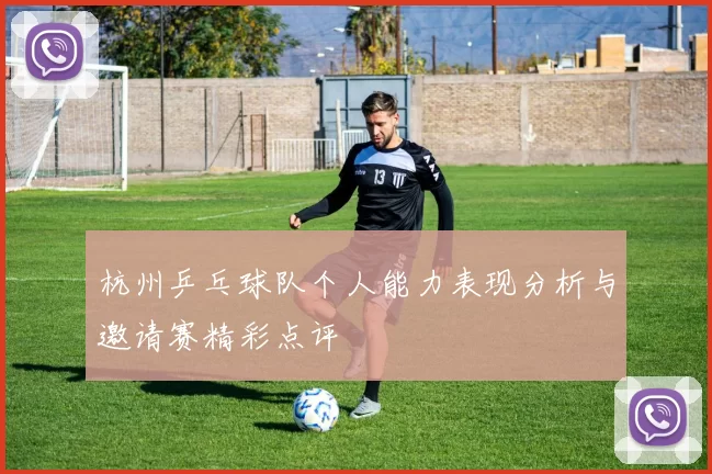 杭州乒乓球队个人能力表现分析与邀请赛精彩点评