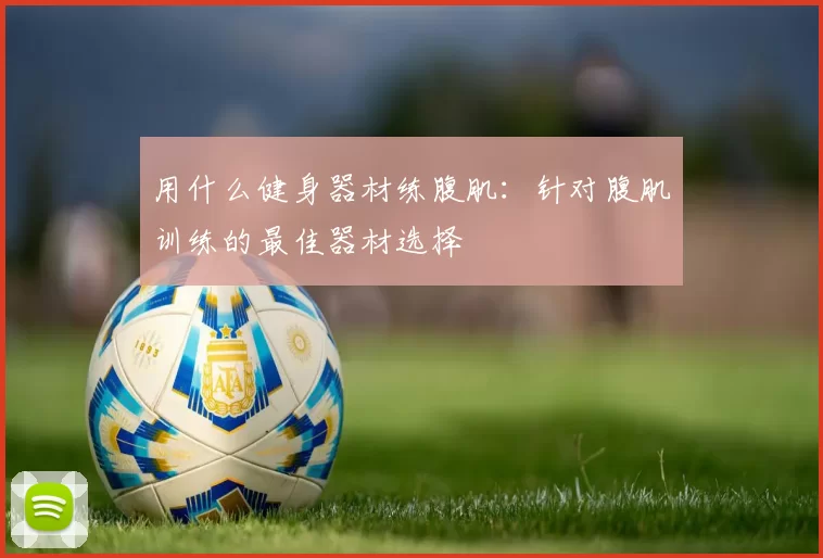 用什么健身器材练腹肌：针对腹肌训练的最佳器材选择