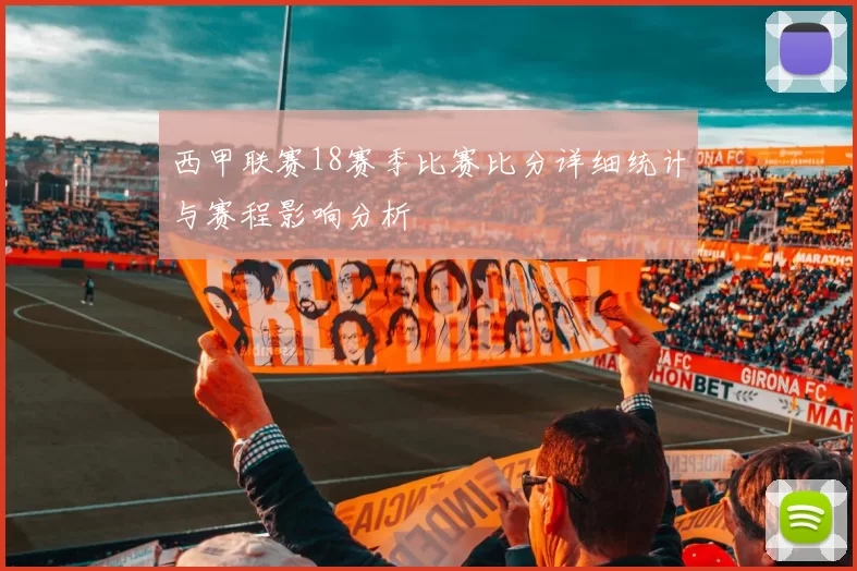 西甲联赛18赛季比赛比分详细统计与赛程影响分析