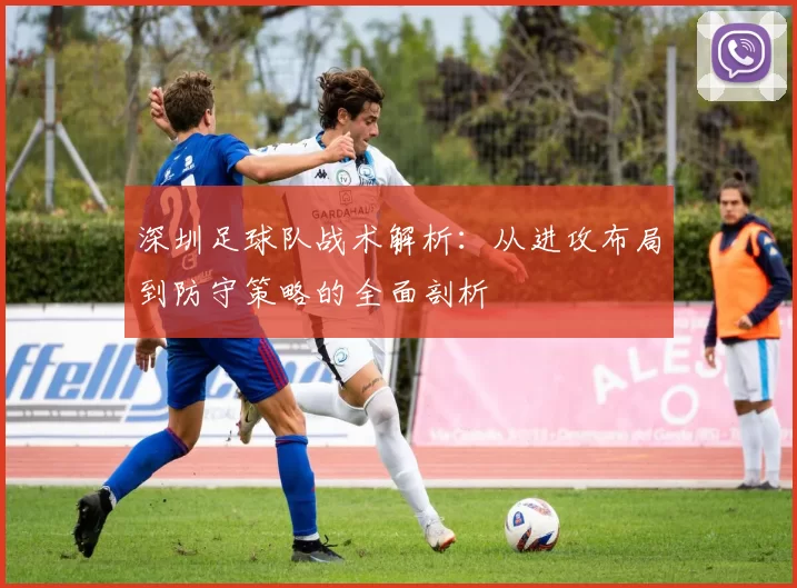 深圳足球队战术解析：从进攻布局到防守策略的全面剖析