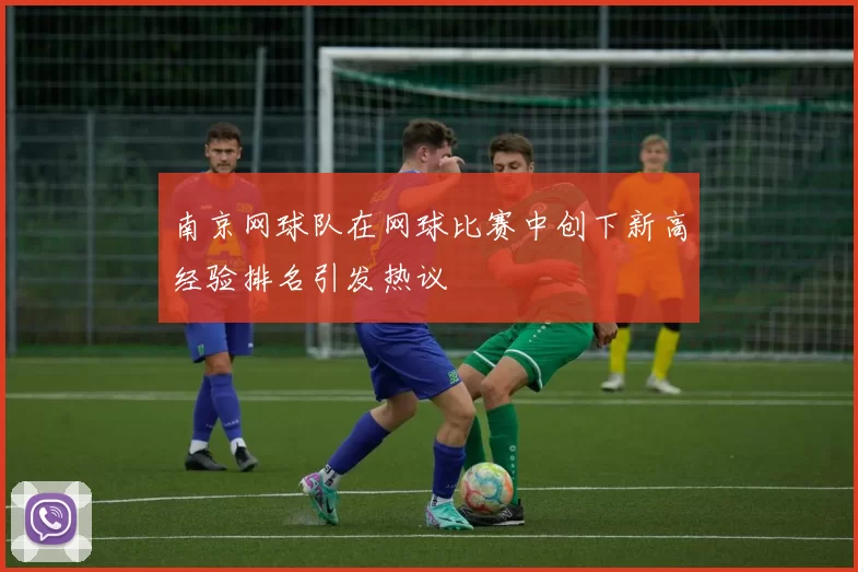 南京网球队在网球比赛中创下新高经验排名引发热议