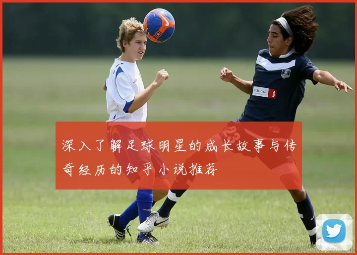 深入了解足球明星的成长故事与传奇经历的知乎小说推荐