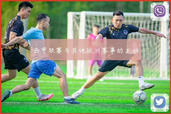 西甲联赛与其他欧洲赛事的互动