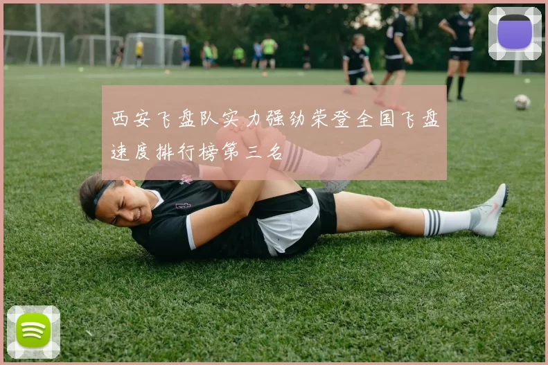 西安飞盘队实力强劲荣登全国飞盘速度排行榜第三名