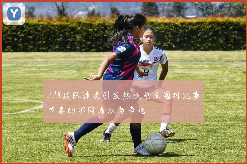 FPX战队速度引发热议电竞圈对比赛节奏的不同看法与争论