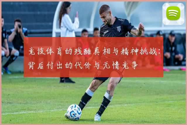 竞技体育的残酷真相与精神挑战：背后付出的代价与无情竞争