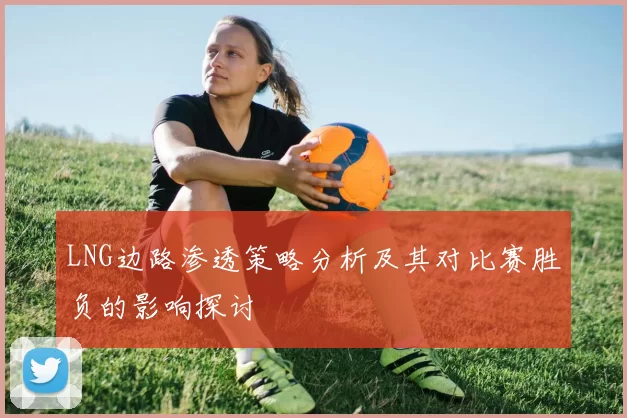LNG边路渗透策略分析及其对比赛胜负的影响探讨