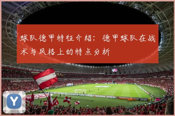 球队德甲特征介绍：德甲球队在战术与风格上的特点分析