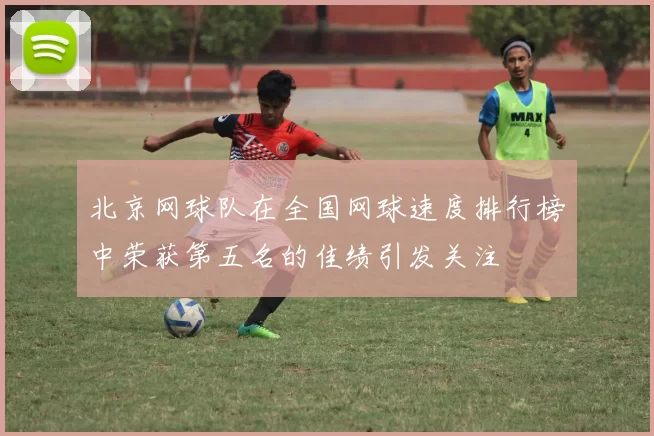 北京网球队在全国网球速度排行榜中荣获第五名的佳绩引发关注