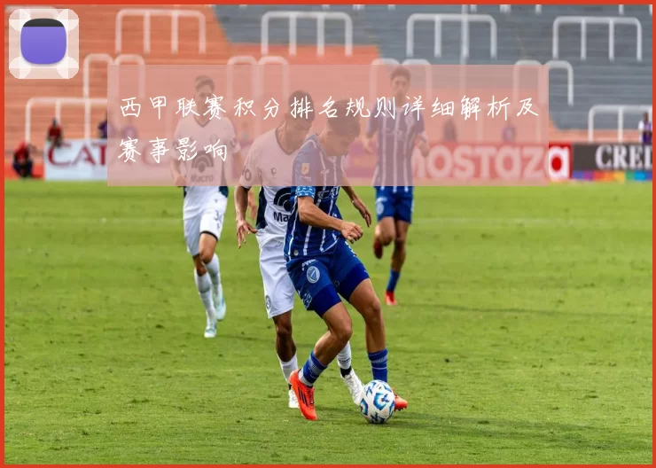 西甲联赛积分排名规则详细解析及赛事影响
