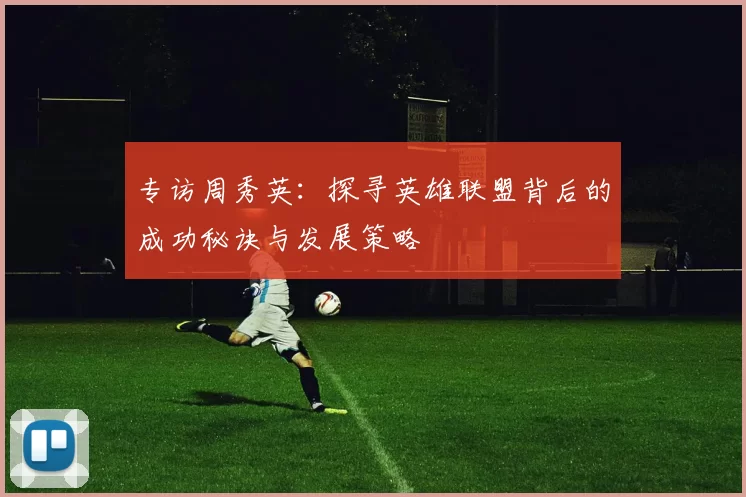 专访周秀英：探寻英雄联盟背后的成功秘诀与发展策略