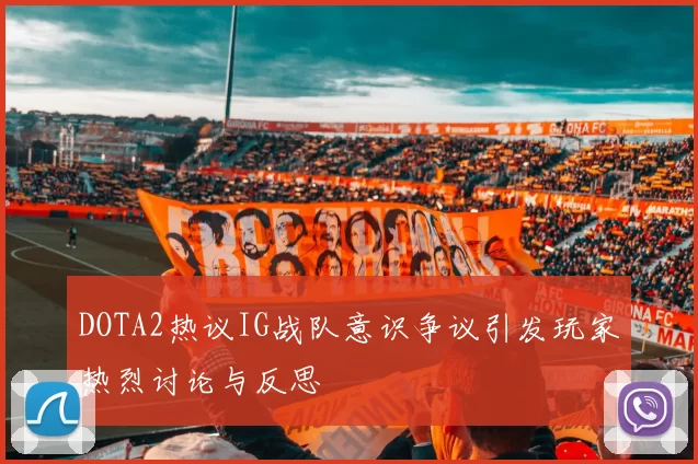 DOTA2热议IG战队意识争议引发玩家热烈讨论与反思