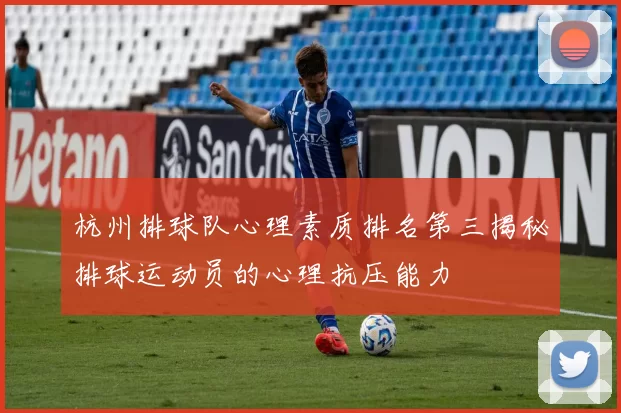 杭州排球队心理素质排名第三揭秘排球运动员的心理抗压能力