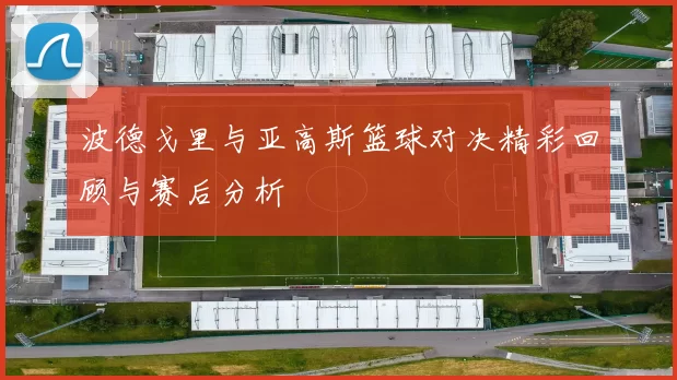 波德戈里与亚高斯篮球对决精彩回顾与赛后分析