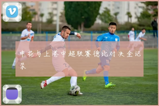 申花与上港中超联赛德比对决全记录