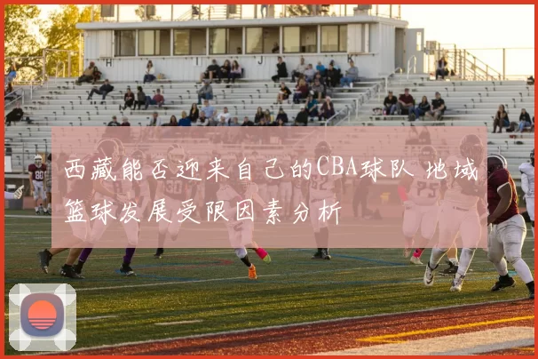 西藏能否迎来自己的CBA球队 地域篮球发展受限因素分析