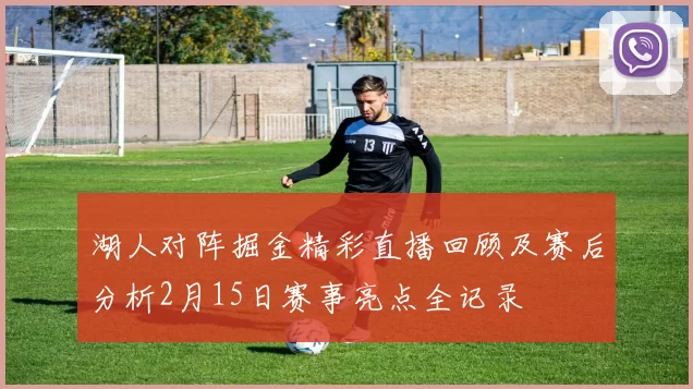 湖人对阵掘金精彩直播回顾及赛后分析2月15日赛事亮点全记录