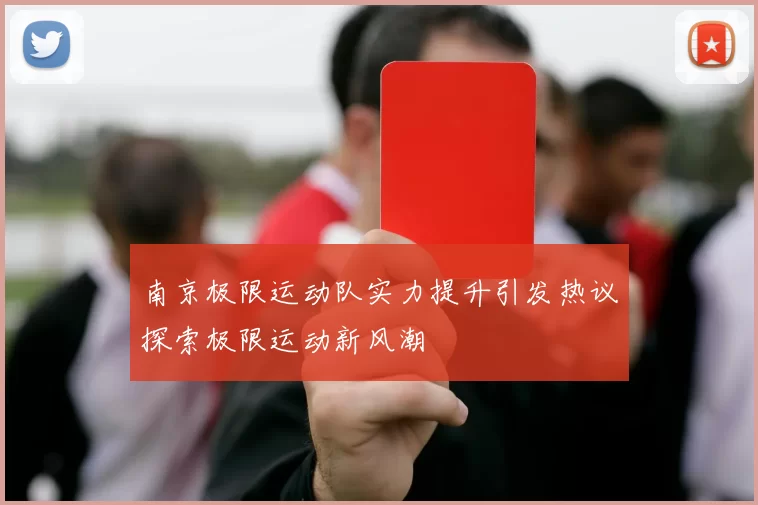 南京极限运动队实力提升引发热议探索极限运动新风潮
