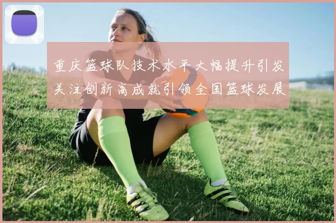 重庆篮球队技术水平大幅提升引发关注创新高成就引领全国篮球发展新趋势