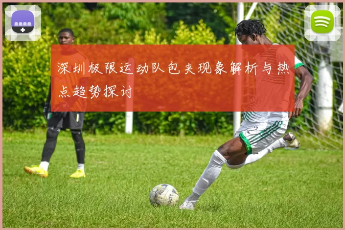深圳极限运动队包夹现象解析与热点趋势探讨