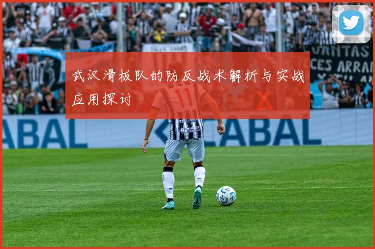 武汉滑板队的防反战术解析与实战应用探讨