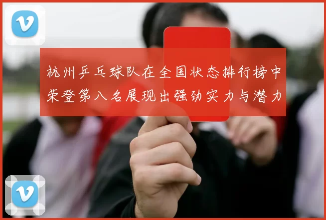 杭州乒乓球队在全国状态排行榜中荣登第八名展现出强劲实力与潜力