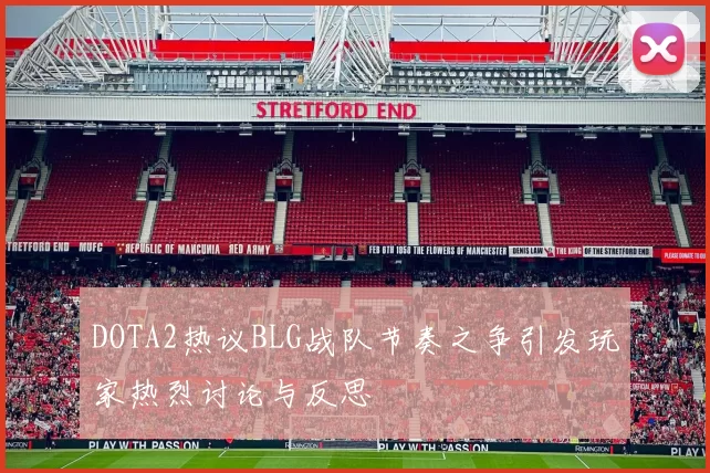 DOTA2热议BLG战队节奏之争引发玩家热烈讨论与反思