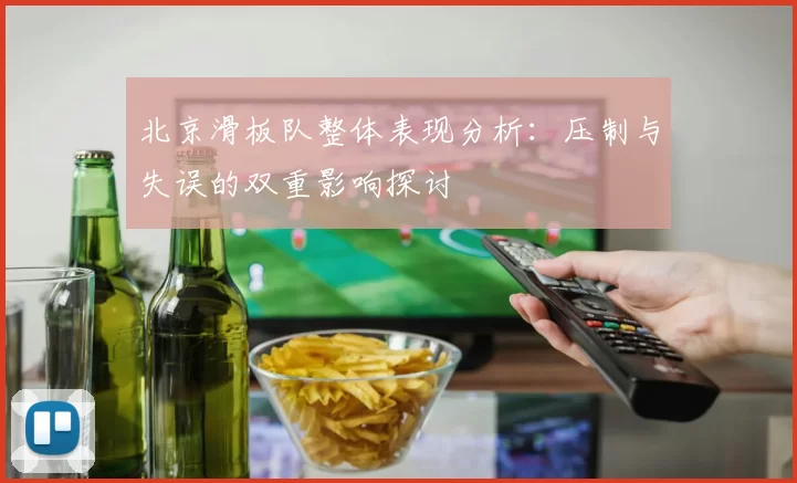 北京滑板队整体表现分析：压制与失误的双重影响探讨