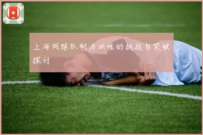 上海网球队耐力训练的挑战与突破探讨